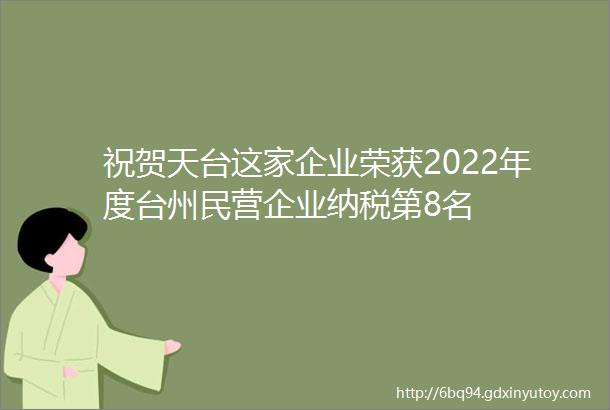 祝贺天台这家企业荣获2022年度台州民营企业纳税第8名